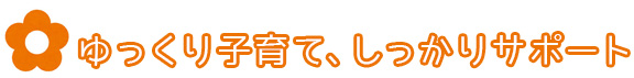 しっかり子育て、ゆっくりサポート